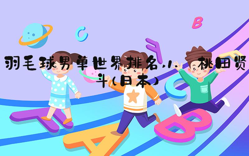 羽毛球男单世界排名 1. 桃田贤斗（日本）